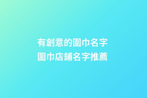 有創意的圍巾名字 圍巾店鋪名字推薦-第1張-店鋪起名-玄機派
